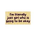 “I’m Literally Just Girl Who Is Going to Be Okay” Bumper Sticker